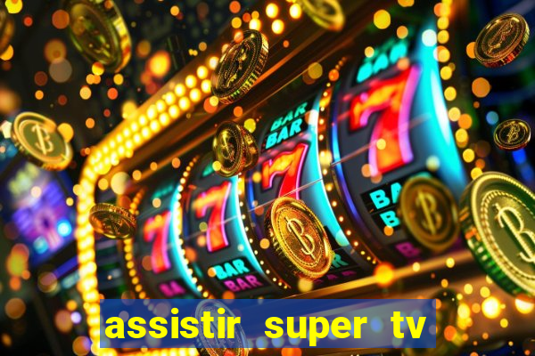 assistir super tv ao vivo