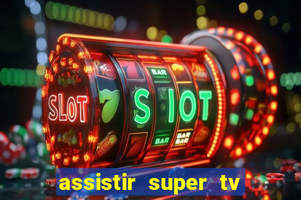 assistir super tv ao vivo