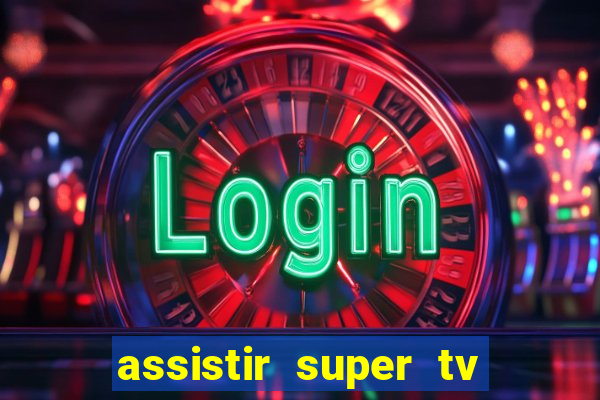 assistir super tv ao vivo