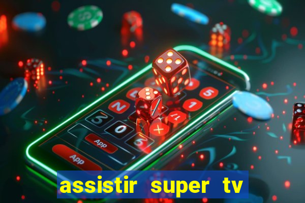 assistir super tv ao vivo