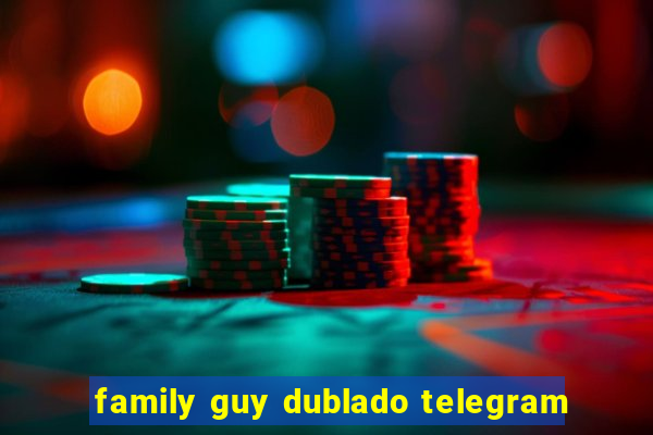 family guy dublado telegram