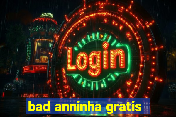 bad anninha gratis