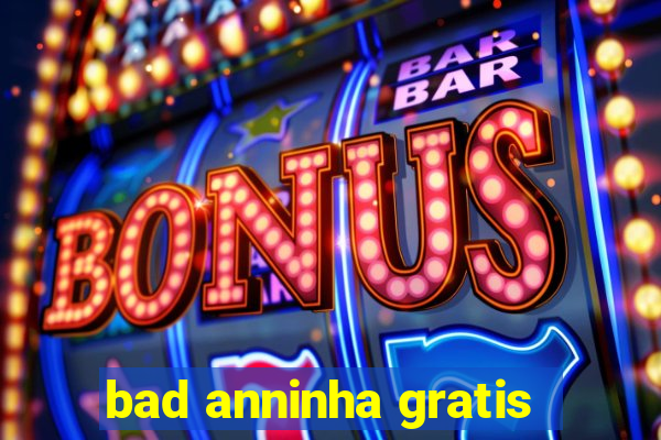 bad anninha gratis