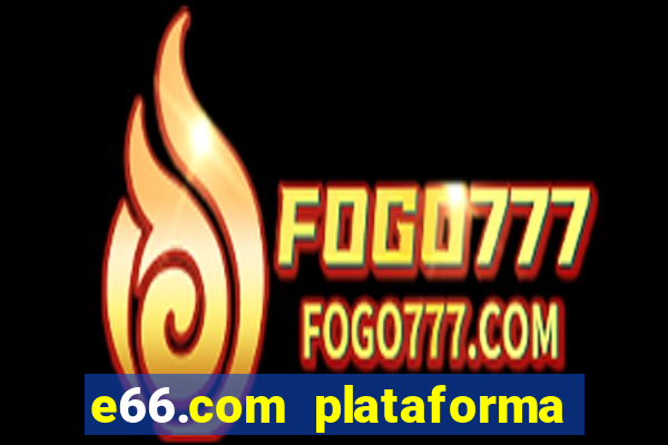 e66.com plataforma de jogos