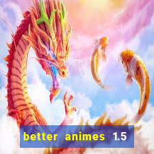 better animes 1.5 apk download