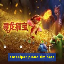 antecipar plano tim beta