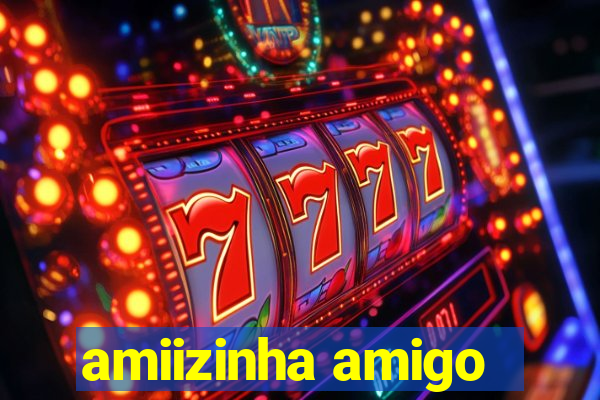 amiizinha amigo