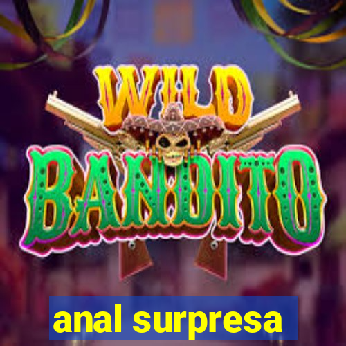 anal surpresa