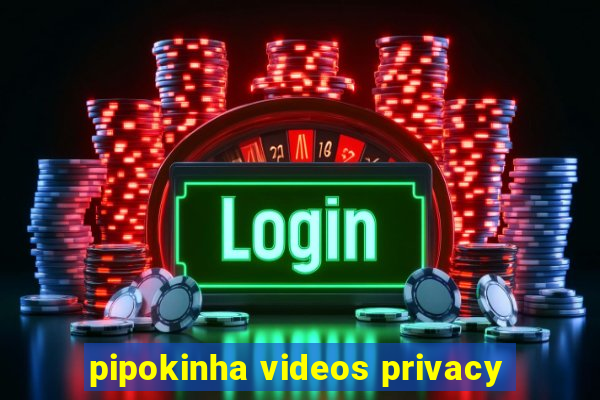 pipokinha videos privacy