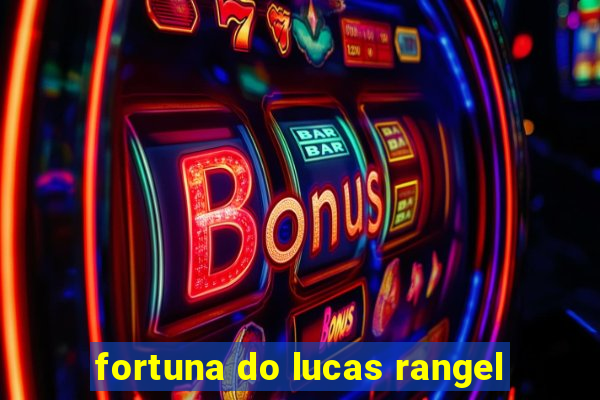 fortuna do lucas rangel