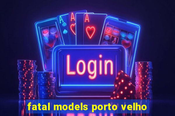 fatal models porto velho