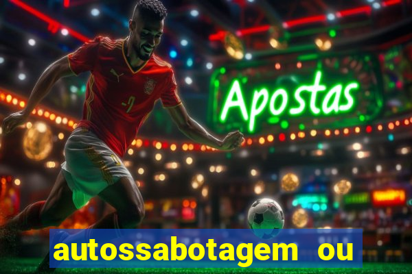 autossabotagem ou auto sabotagem