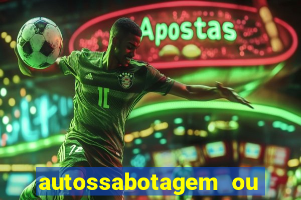 autossabotagem ou auto sabotagem