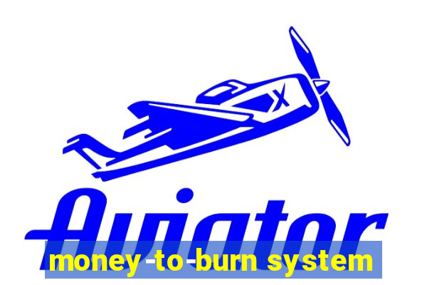 money-to-burn system