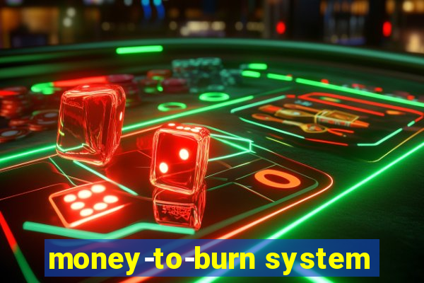 money-to-burn system