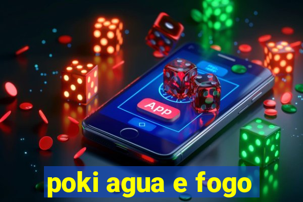 poki agua e fogo