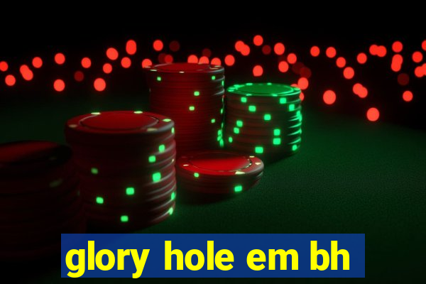 glory hole em bh