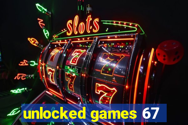 unlocked games 67