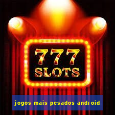 jogos mais pesados android