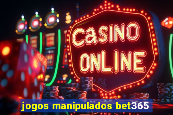 jogos manipulados bet365