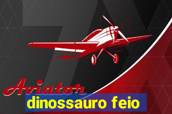 dinossauro feio