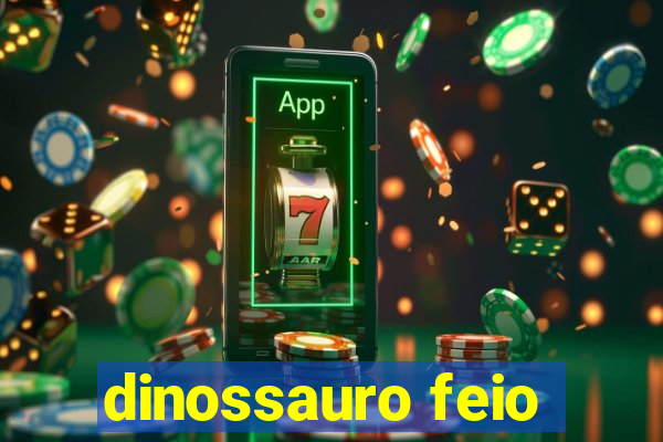 dinossauro feio