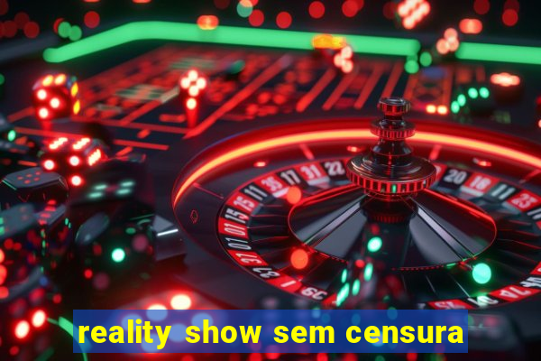 reality show sem censura