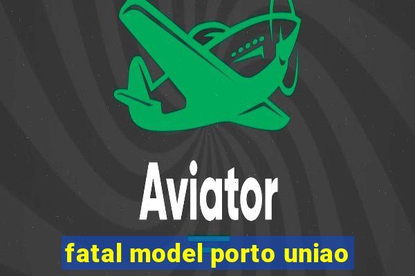 fatal model porto uniao