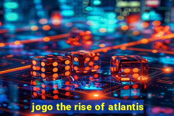 jogo the rise of atlantis