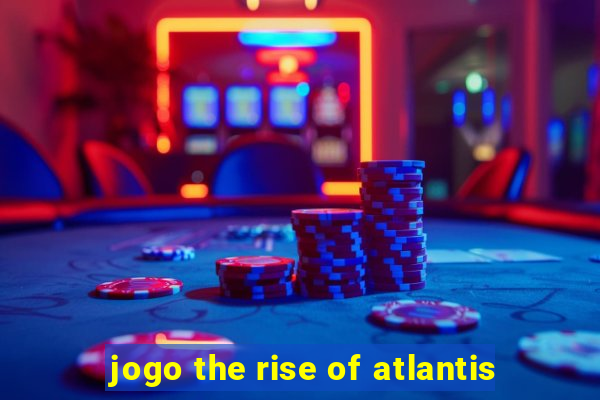 jogo the rise of atlantis