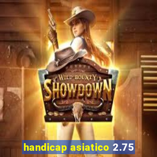 handicap asiatico 2.75