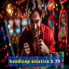 handicap asiatico 2.75