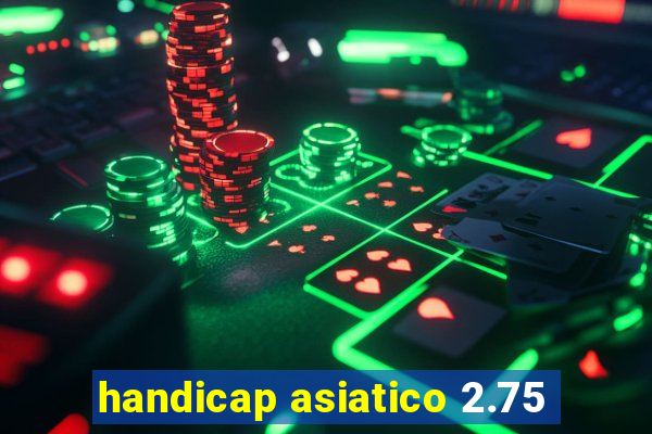 handicap asiatico 2.75