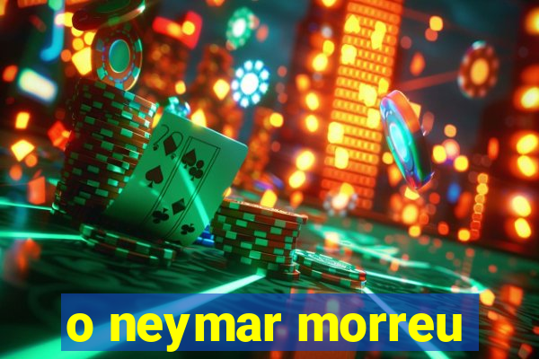 o neymar morreu