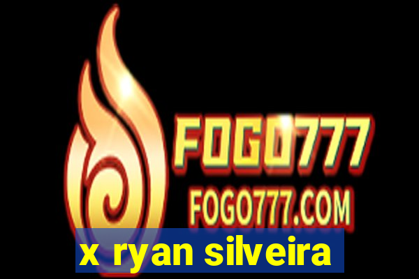 x ryan silveira