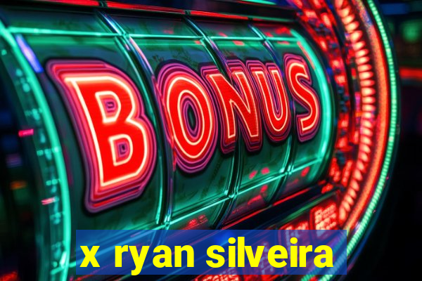 x ryan silveira