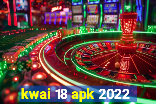 kwai 18 apk 2022