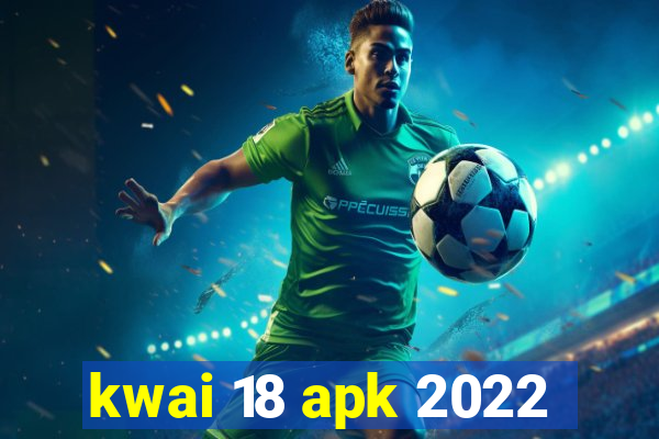 kwai 18 apk 2022