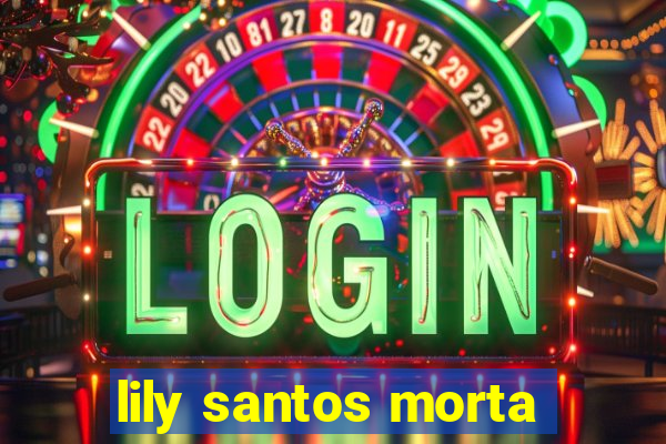 lily santos morta