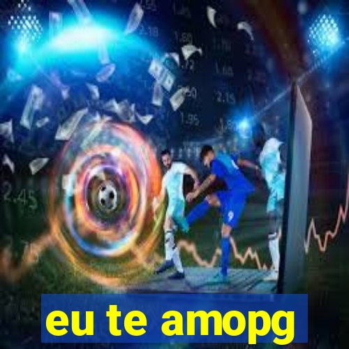 eu te amopg