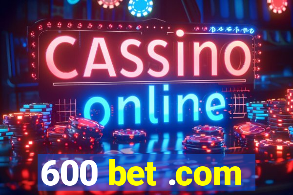 600 bet .com