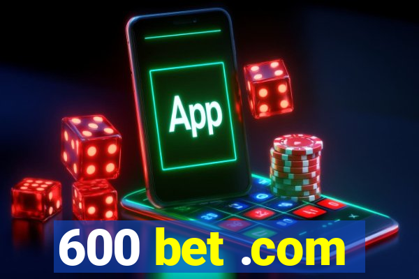 600 bet .com