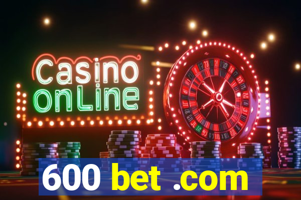 600 bet .com