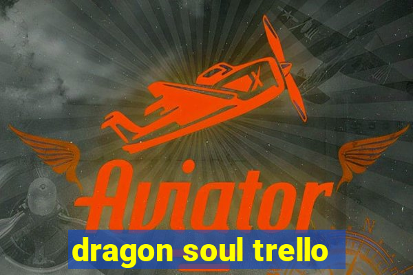 dragon soul trello