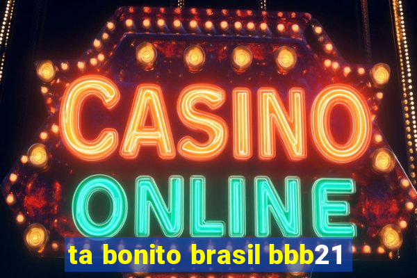 ta bonito brasil bbb21