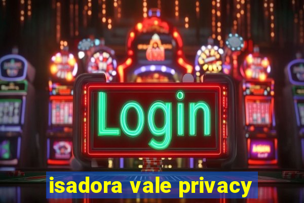 isadora vale privacy