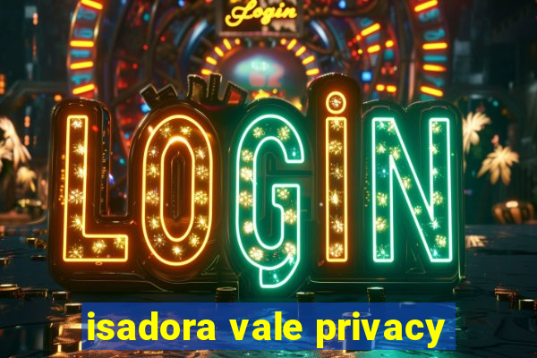 isadora vale privacy