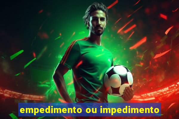 empedimento ou impedimento