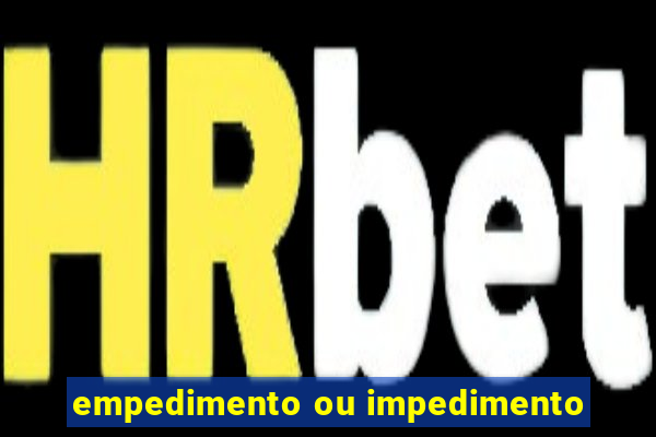 empedimento ou impedimento