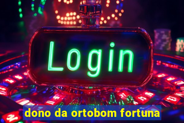 dono da ortobom fortuna